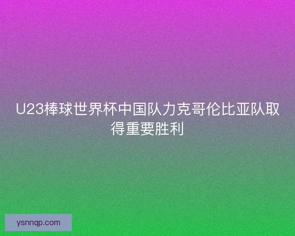 U23棒球世界杯中国队力克哥伦比亚队取得重要胜利